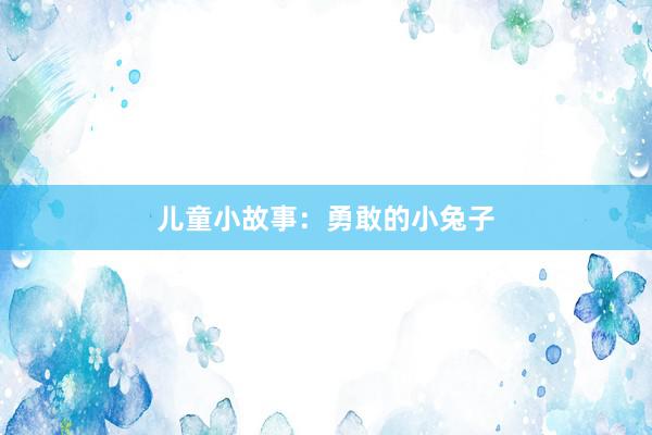 儿童小故事:勇敢的小兔子